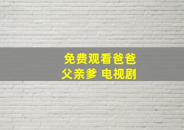 免费观看爸爸父亲爹 电视剧